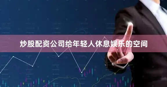 炒股配资公司给年轻人休息娱乐的空间