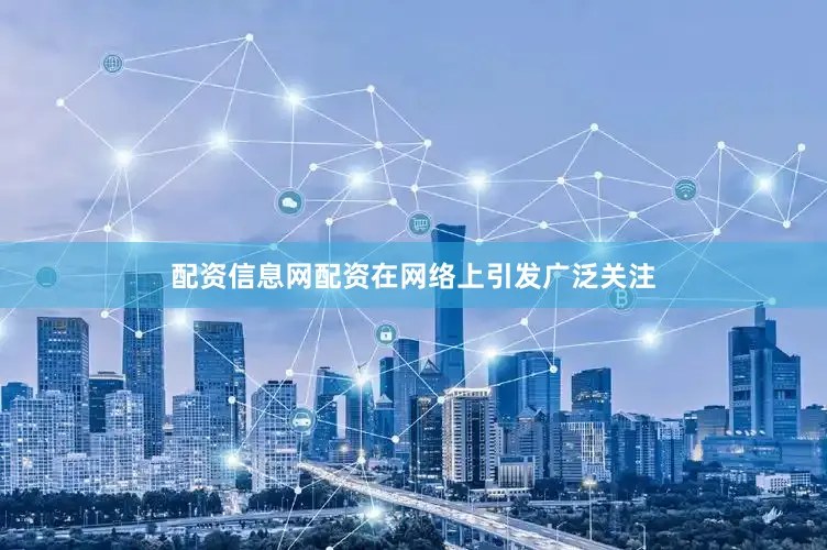 配资信息网配资在网络上引发广泛关注