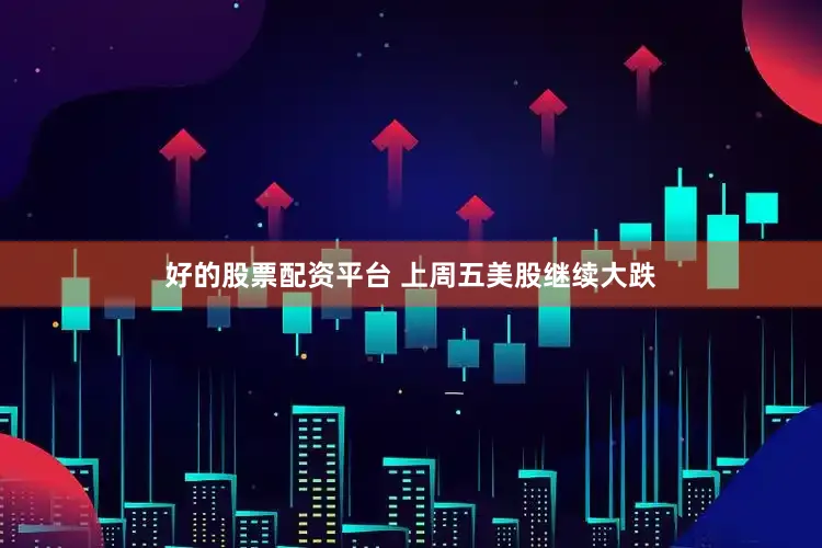 好的股票配资平台 　　上周五美股继续大跌