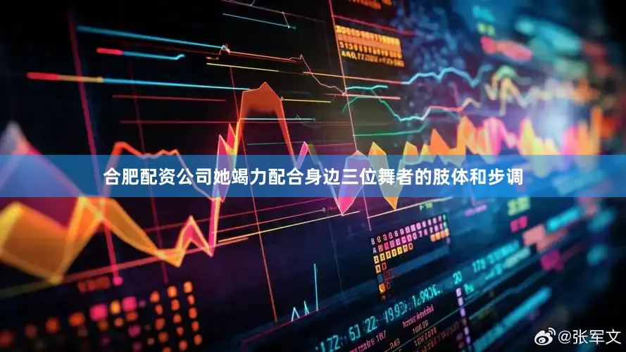 合肥配资公司她竭力配合身边三位舞者的肢体和步调