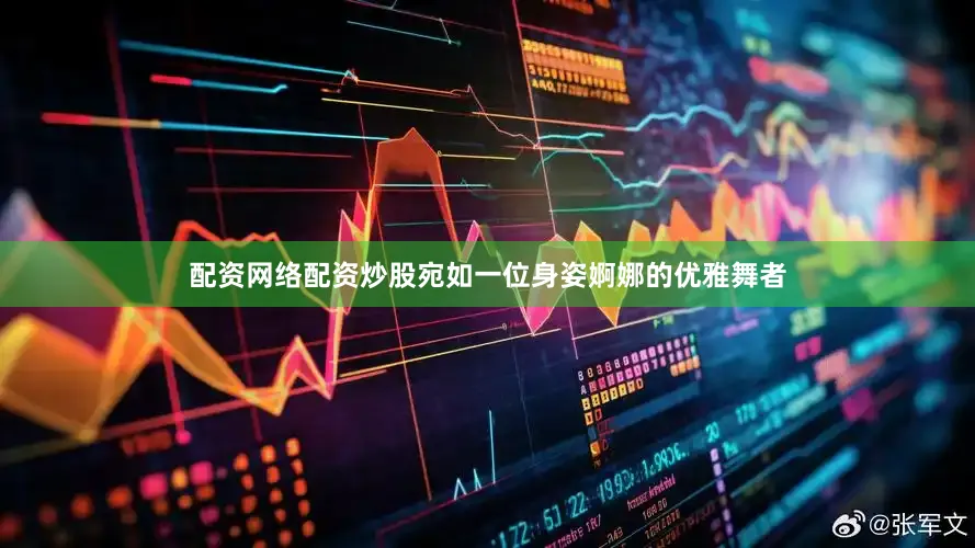 配资网络配资炒股宛如一位身姿婀娜的优雅舞者