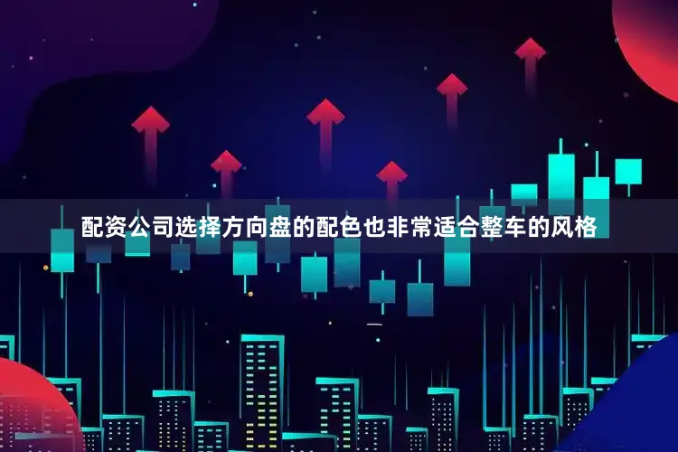 配资公司选择方向盘的配色也非常适合整车的风格