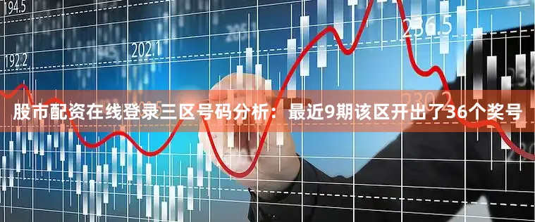 股市配资在线登录　　三区号码分析：最近9期该区开出了36个奖号