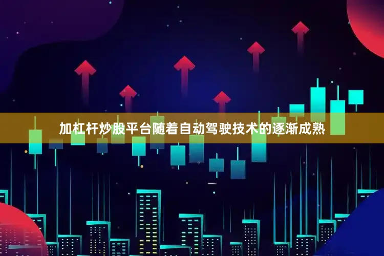 加杠杆炒股平台随着自动驾驶技术的逐渐成熟