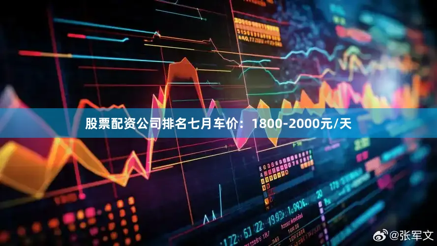 股票配资公司排名七月车价：1800-2000元/天