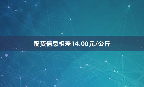 配资信息相差14.00元/公斤