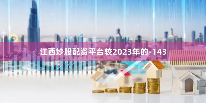 江西炒股配资平台较2023年的-143