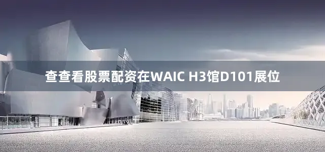 查查看股票配资在WAIC H3馆D101展位