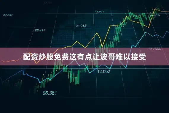 配资炒股免费这有点让波哥难以接受