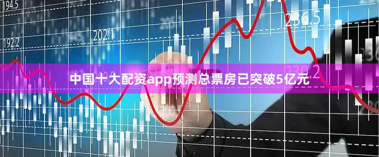 中国十大配资app预测总票房已突破5亿元