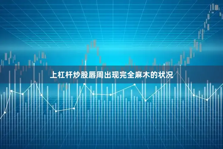 上杠杆炒股唇周出现完全麻木的状况