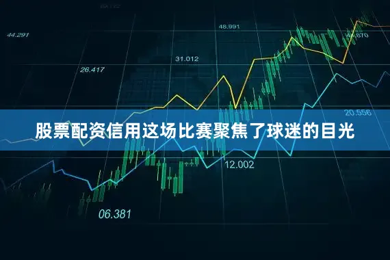股票配资信用这场比赛聚焦了球迷的目光