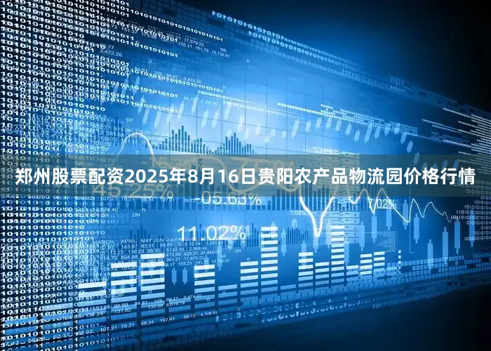 郑州股票配资2025年8月16日贵阳农产品物流园价格行情