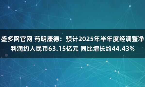 盛多网官网 药明康德：预计2025年半年度经调整净利润约人民币63.15亿元 同比增长约44.43%