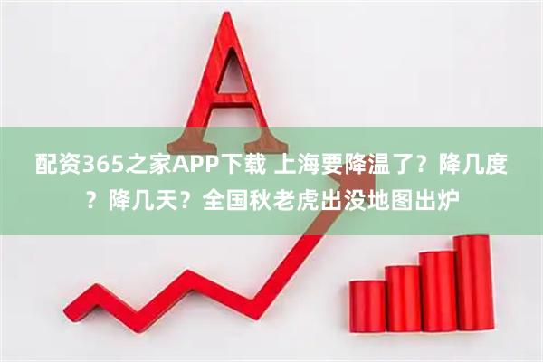 配资365之家APP下载 上海要降温了？降几度？降几天？全国秋老虎出没地图出炉