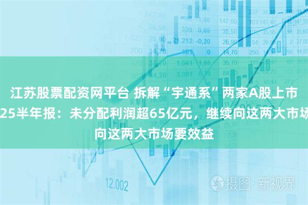 江苏股票配资网平台 拆解“宇通系”两家A股上市公司2025半年报：未分配利润超65亿元，继续向这两大市场要效益