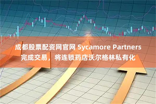 成都股票配资网官网 Sycamore Partners完成交易，将连锁药店沃尔格林私有化