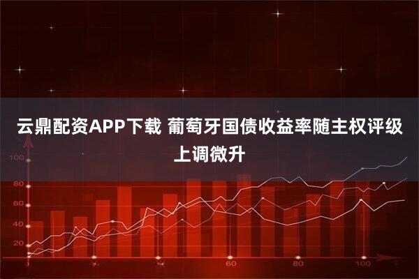 云鼎配资APP下载 葡萄牙国债收益率随主权评级上调微升