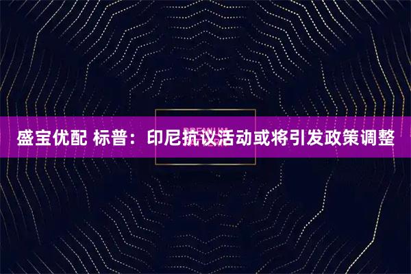 盛宝优配 标普：印尼抗议活动或将引发政策调整
