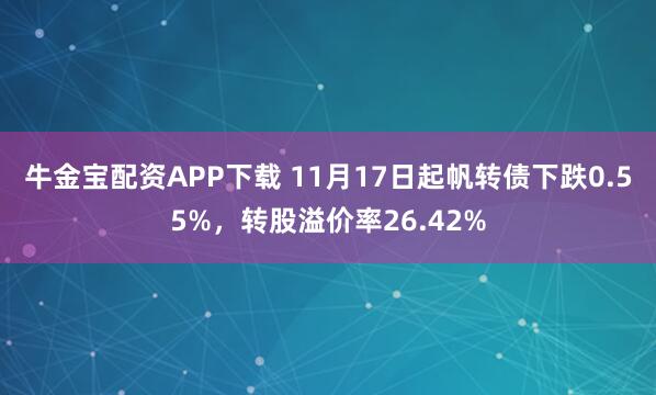 牛金宝配资APP下载 11月17日起帆转债下跌0.55%,转股溢价率26.42%